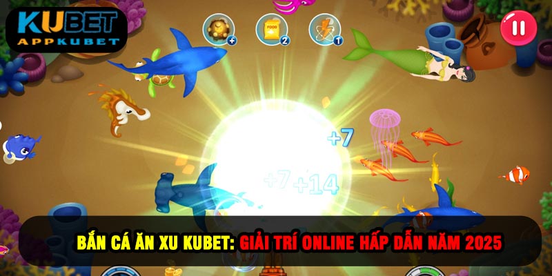 Bắn Cá Ăn Xu Kubet: Giải Trí Hấp Dẫn Năm 2025