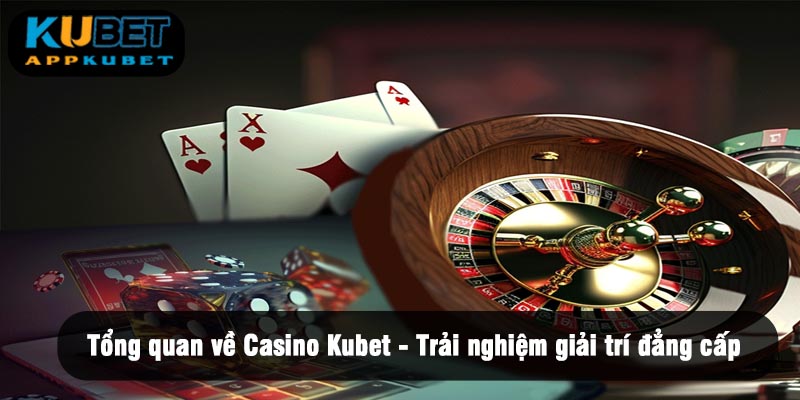 Tổng quan về Casino kubet - Trải nghiệm giải trí đẳng cấp
