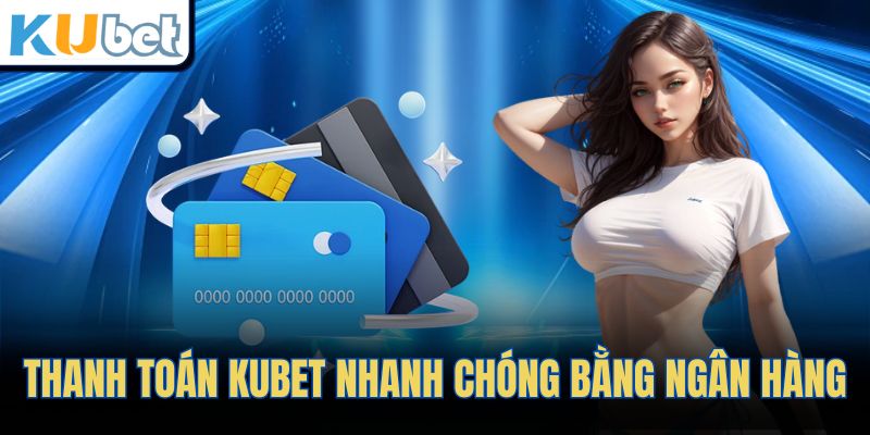 Thanh toán KUBET nhanh chóng bằng ngân hàng